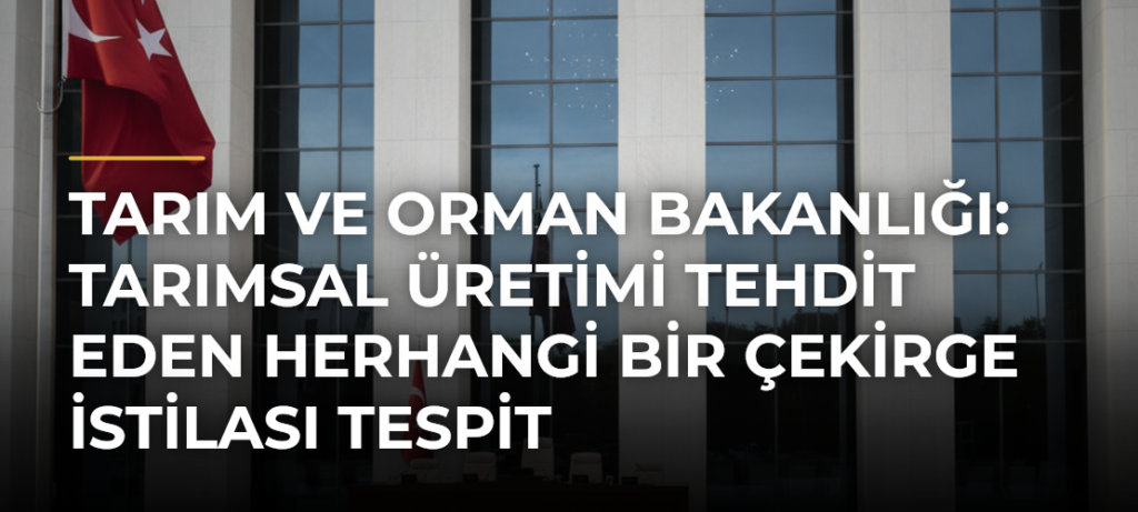 Tarım ve Orman Bakanlığı: Tarımsal Üretimi Tehdit Eden Herhangi Bir Çekirge İstilası Tespit Edilmemiştir