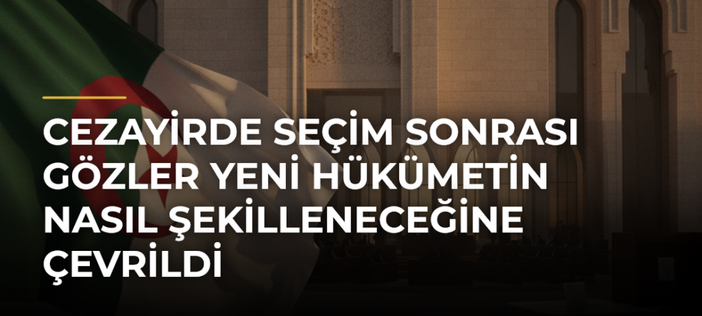 Cezayirde seçim sonrası gözler yeni hükümetin nasıl şekilleneceğine çevrildi