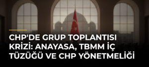 CHP’de grup toplantısı krizi: Anayasa, TBMM İç Tüzüğü ve CHP Yönetmeliği
