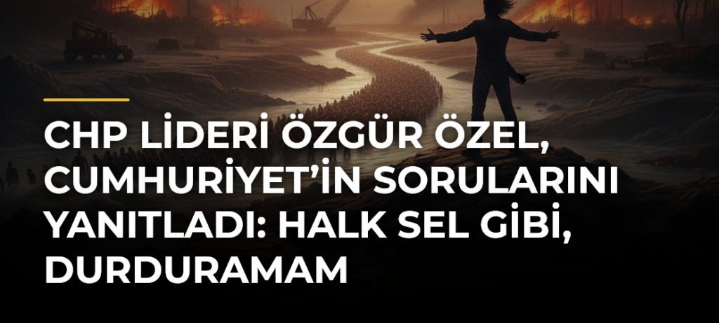 CHP lideri Özgür Özel, Cumhuriyet’in sorularını yanıtladı: Halk sel gibi, durduramam