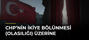 CHP’nin ikiye bölünmesi (olasılığı) üzerine