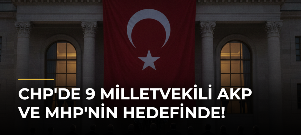 CHP’de 9 milletvekili AKP ve MHP’nin hedefinde!