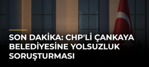 SON DAKİKA: CHP’li Çankaya Belediyesine Yolsuzluk Soruşturması