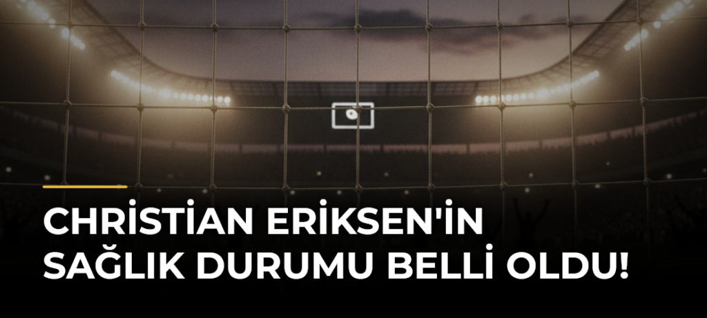 Christian Eriksen’in sağlık durumu belli oldu!