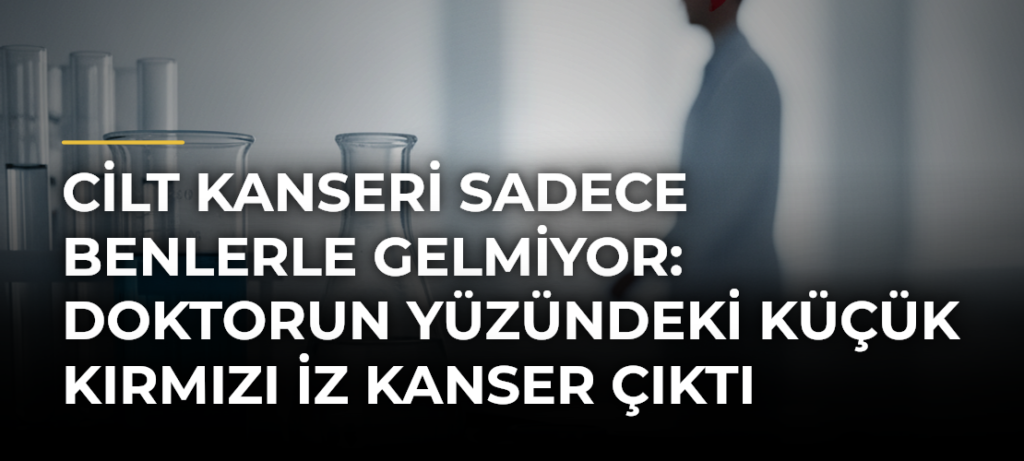 Cilt Kanseri Sadece Benlerle Gelmiyor: Doktorun Yüzündeki Küçük Kırmızı İz Kanser Çıktı