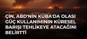 Çin, ABD’nin Küba’da Olası Güç Kullanımının Küresel Barışı Tehlikeye Atacağını Belirtti
