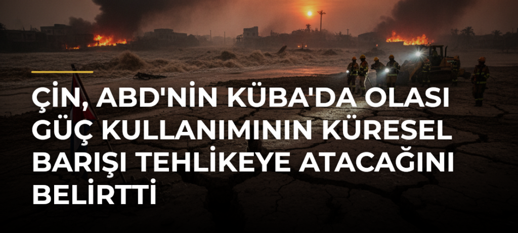 Çin, ABD’nin Küba’da Olası Güç Kullanımının Küresel Barışı Tehlikeye Atacağını Belirtti