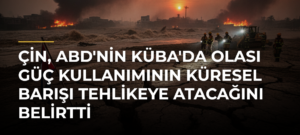 Çin, ABD’nin Küba’da Olası Güç Kullanımının Küresel Barışı Tehlikeye Atacağını Belirtti