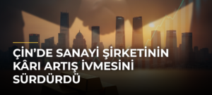 Çin’de sanayi şirketinin kârı artış ivmesini sürdürdü