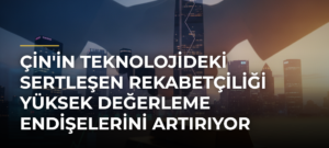 Çin’in Teknolojideki Sertleşen Rekabetçiliği Yüksek Değerleme Endişelerini Artırıyor