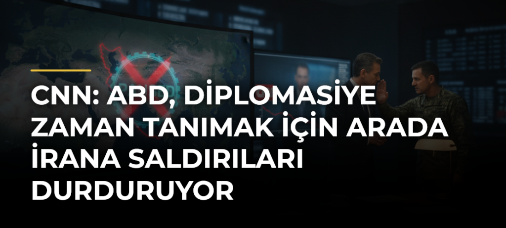 CNN: ABD, diplomasiye zaman tanımak için arada İrana saldırıları durduruyor