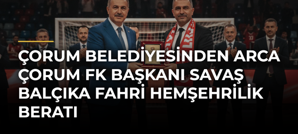 Çorum Belediyesinden Arca Çorum FK Başkanı Savaş Balçıka fahri hemşehrilik beratı