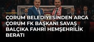 Çorum Belediyesinden Arca Çorum FK Başkanı Savaş Balçıka fahri hemşehrilik beratı