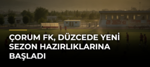 Çorum FK, Düzcede Yeni Sezon Hazırlıklarına Başladı