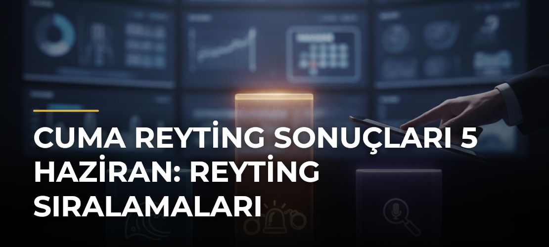 CUMA REYTİNG SONUÇLARI 5 HAZİRAN: Reyting Sıralamaları