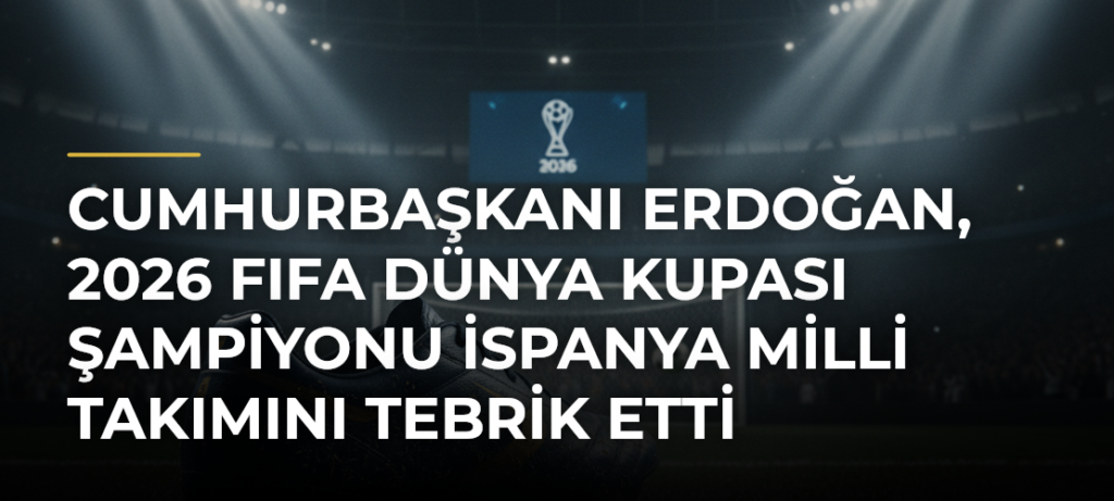 Cumhurbaşkanı Erdoğan, 2026 FIFA Dünya Kupası şampiyonu İspanya Milli Takımını tebrik etti