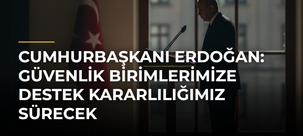 Cumhurbaşkanı Erdoğan: Güvenlik Birimlerimize Destek Kararlılığımız Sürecek