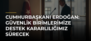 Cumhurbaşkanı Erdoğan: Güvenlik Birimlerimize Destek Kararlılığımız Sürecek
