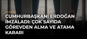 Cumhurbaşkanı Erdoğan imzaladı: Çok sayıda görevden alma ve atama kararı