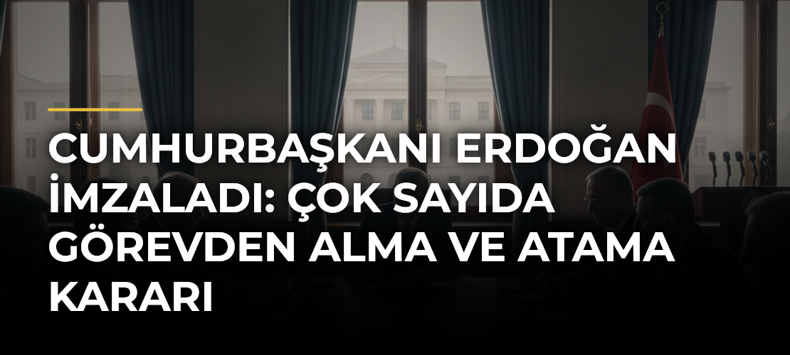 Cumhurbaşkanı Erdoğan imzaladı: Çok sayıda görevden alma ve atama kararı