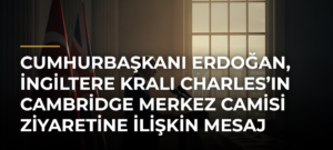 Cumhurbaşkanı Erdoğan, İngiltere Kralı Charles’ın Cambridge Merkez Camisi Ziyaretine İlişkin Mesaj Yayımladı