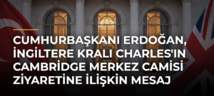 Cumhurbaşkanı Erdoğan, İngiltere Kralı Charles’ın Cambridge Merkez Camisi Ziyaretine İlişkin Mesaj Yayımladı
