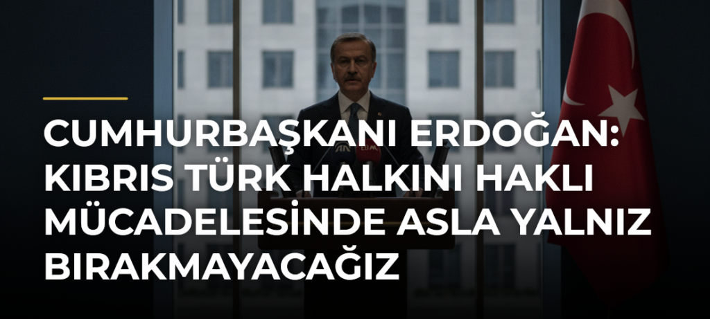 Cumhurbaşkanı Erdoğan: Kıbrıs Türk halkını haklı mücadelesinde asla yalnız bırakmayacağız