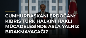 Cumhurbaşkanı Erdoğan: Kıbrıs Türk halkını haklı mücadelesinde asla yalnız bırakmayacağız