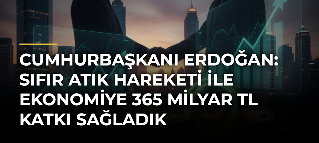 Cumhurbaşkanı Erdoğan: Sıfır Atık hareketi ile ekonomiye 365 milyar TL katkı sağladık