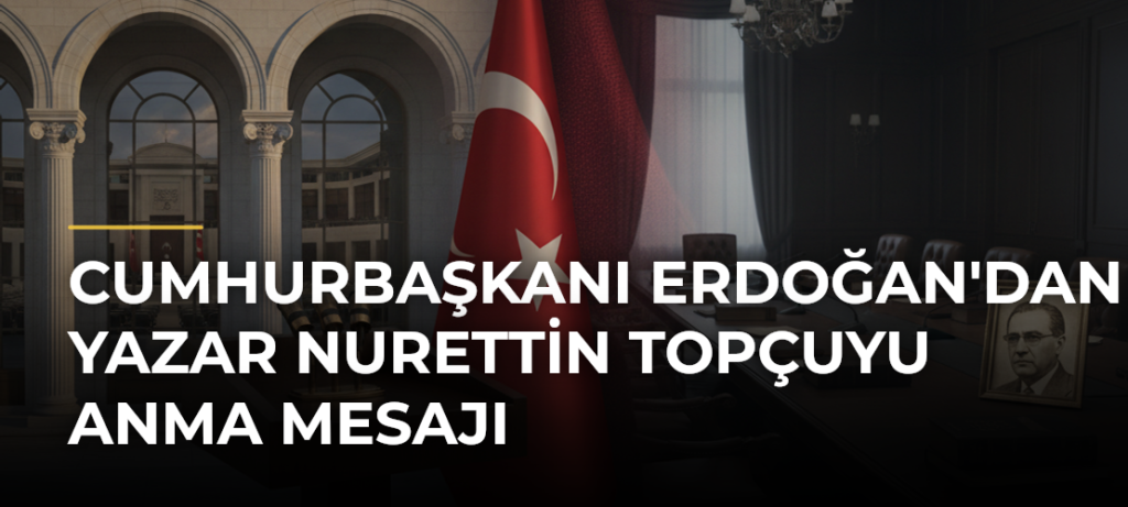 Cumhurbaşkanı Erdoğan’dan Yazar Nurettin Topçuyu Anma Mesajı