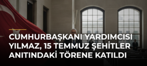 Cumhurbaşkanı Yardımcısı Yılmaz, 15 Temmuz Şehitler Anıtındaki Törene Katıldı
