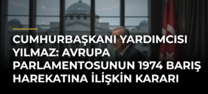 Cumhurbaşkanı Yardımcısı Yılmaz: Avrupa Parlamentosunun 1974 Barış Harekatına İlişkin Kararı Yok Hükmünde