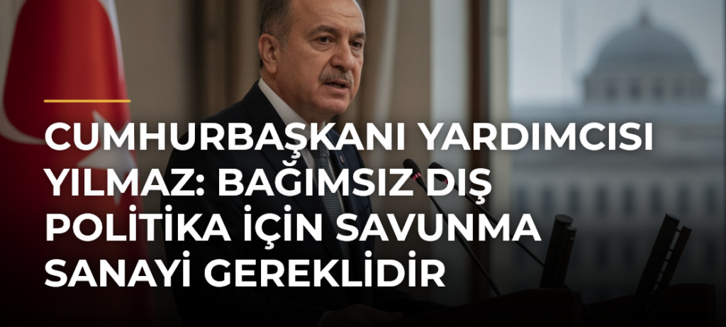 Cumhurbaşkanı Yardımcısı Yılmaz: Bağımsız Dış Politika İçin Savunma Sanayi Gereklidir