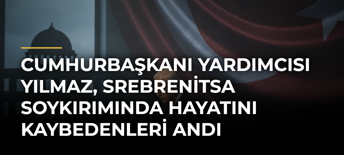 Cumhurbaşkanı Yardımcısı Yılmaz, Srebrenitsa Soykırımında hayatını kaybedenleri andı