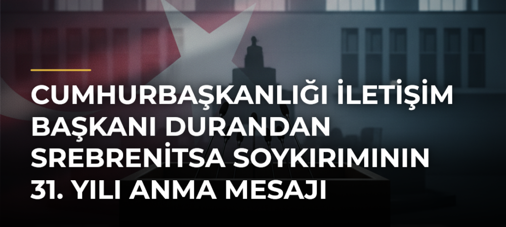 Cumhurbaşkanlığı İletişim Başkanı Durandan Srebrenitsa Soykırımının 31. Yılı Anma Mesajı