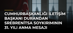 Cumhurbaşkanlığı İletişim Başkanı Durandan Srebrenitsa Soykırımının 31. Yılı Anma Mesajı