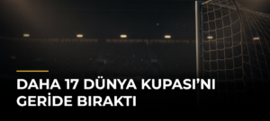 Daha 17 Dünya Kupası’nı Geride Bıraktı