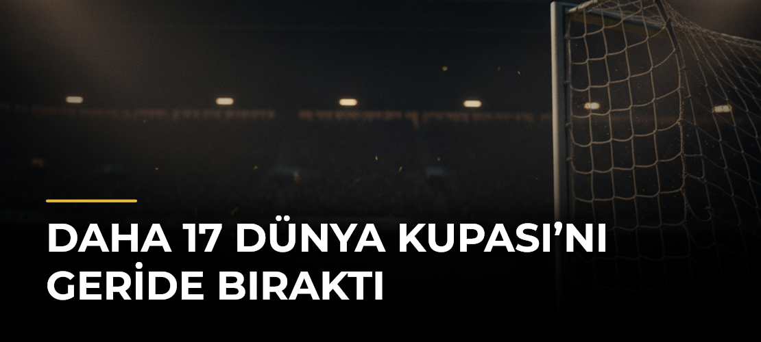Daha 17 Dünya Kupası’nı Geride Bıraktı