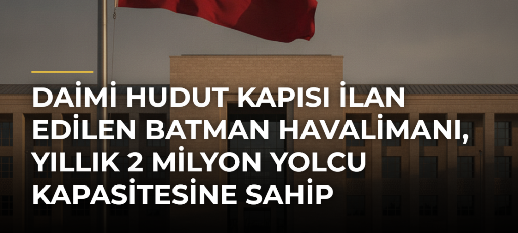 Daimi Hudut Kapısı İlan Edilen Batman Havalimanı, Yıllık 2 Milyon Yolcu Kapasitesine Sahip