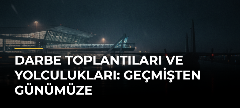 Darbe Toplantıları ve Yolculukları: Geçmişten Günümüze
