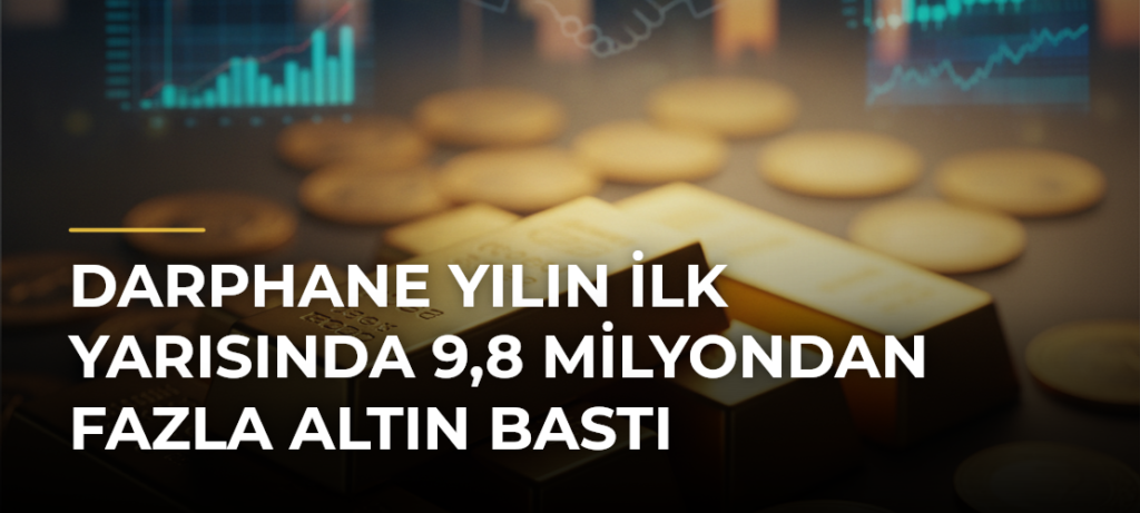 Darphane yılın ilk yarısında 9,8 milyondan fazla altın bastı