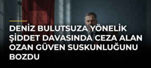 Deniz Bulutsuza Yönelik Şiddet Davasında Ceza Alan Ozan Güven Suskunluğunu Bozdu