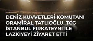 Deniz Kuvvetleri Komutanı Oramiral Tatlıoğlu, TCG İstanbul Fırkateyni ile Lazkiyeyi Ziyaret Etti