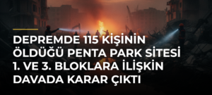 Depremde 115 kişinin öldüğü Penta Park Sitesi 1. ve 3. Bloklara ilişkin davada karar çıktı