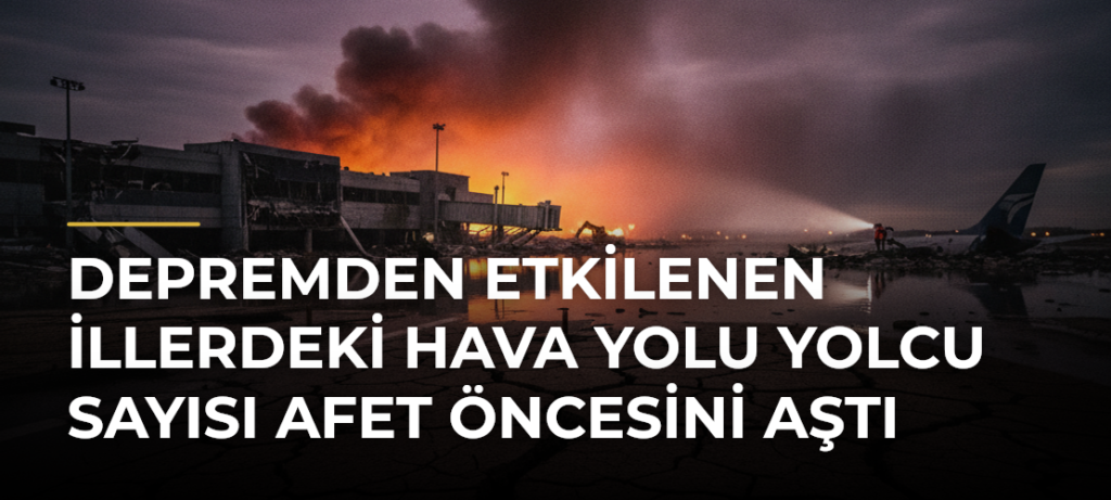 Depremden Etkilenen İllerdeki Hava Yolu Yolcu Sayısı Afet Öncesini Aştı