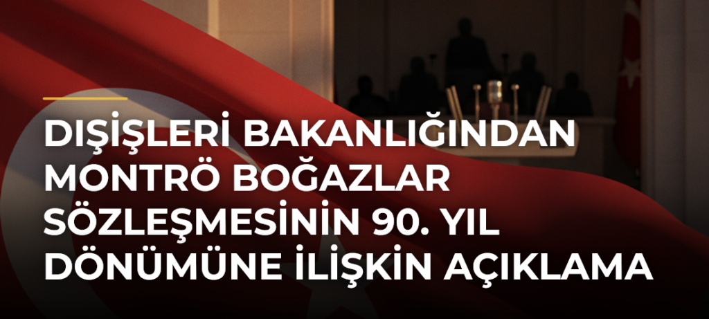 Dışişleri Bakanlığından Montrö Boğazlar Sözleşmesinin 90. yıl dönümüne ilişkin açıklama