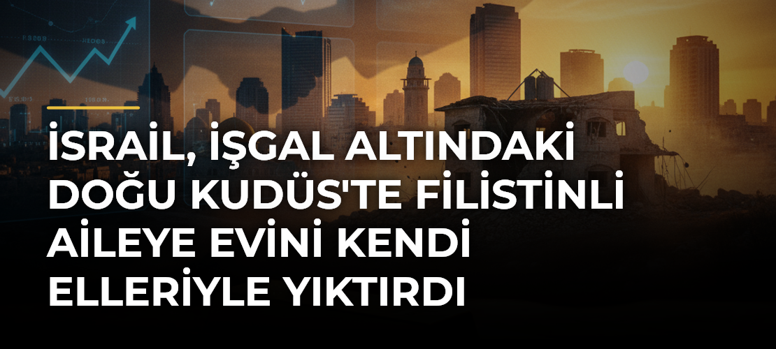 İsrail, işgal altındaki Doğu Kudüs'te Filistinli aileye evini kendi elleriyle yıktırdı
