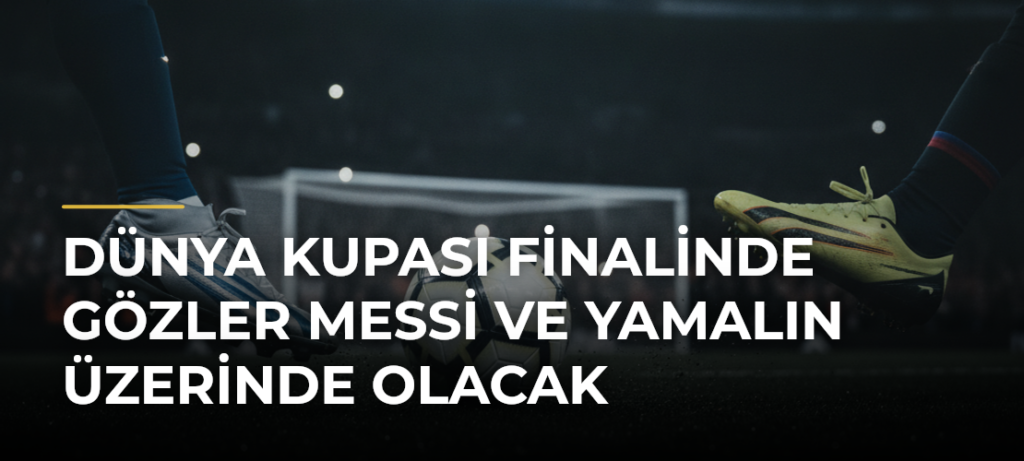 Dünya Kupası finalinde gözler Messi ve Yamalın üzerinde olacak