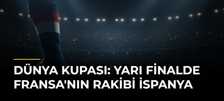 Dünya Kupası: Yarı Finalde Fransa’nın Rakibi İspanya