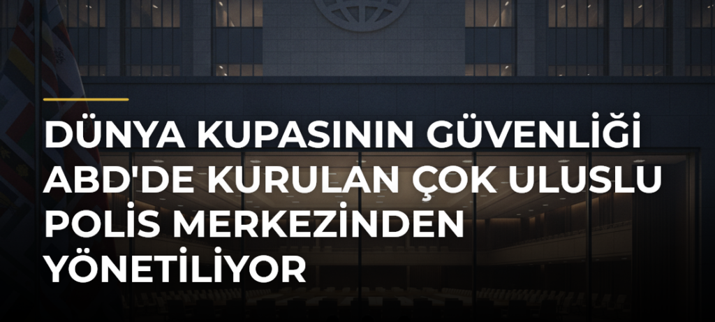 Dünya Kupasının güvenliği ABD’de kurulan çok uluslu polis merkezinden yönetiliyor